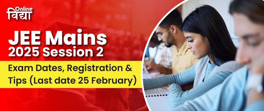 JEE Mains 2025 Session 2: Exam Dates, Registration & Tips (Last date 25 February)